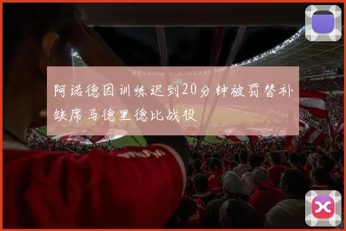 阿诺德因训练迟到20分钟被罚替补缺席马德里德比战役